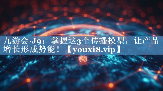 掌握這3個傳播模型，讓產(chǎn)品增長形成勢能！
