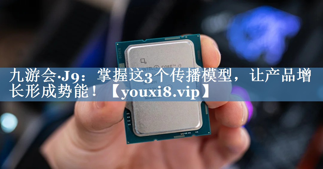 掌握這3個傳播模型，讓產(chǎn)品增長形成勢能！