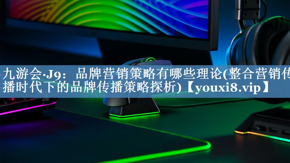 品牌營(yíng)銷(xiāo)策略有哪些理論(整合營(yíng)銷(xiāo)傳播時(shí)代下的品牌傳播策略探析)