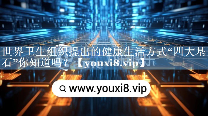 世界衛生組織提出的健康生活方式“四大基石”你知道嗎？