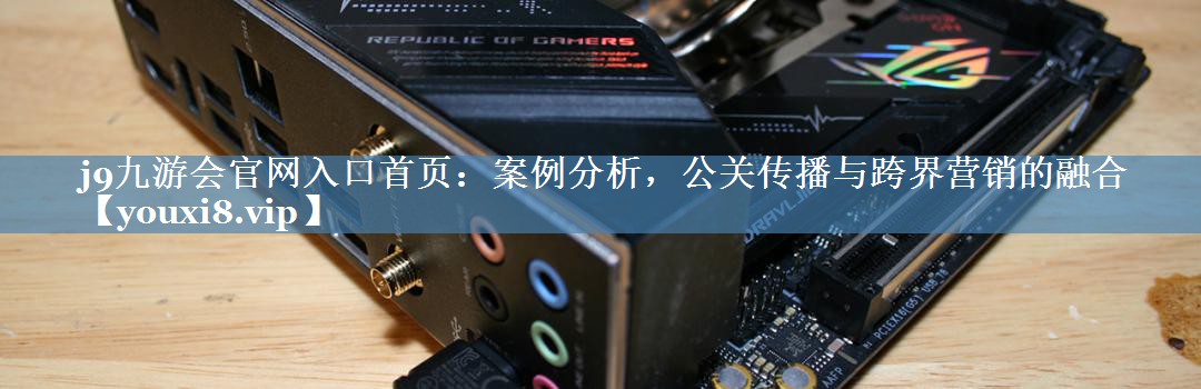 案例分析，公關(guān)傳播與跨界營銷的融合