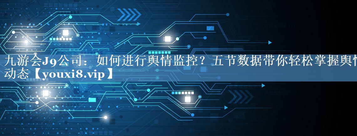 如何進(jìn)行輿情監控？五節數據帶你輕松掌握輿情動(dòng)態(tài)
